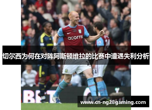 切尔西为何在对阵阿斯顿维拉的比赛中遭遇失利分析