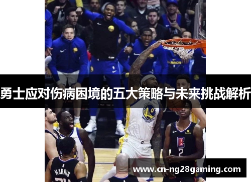 勇士应对伤病困境的五大策略与未来挑战解析