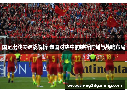 国足出线关键战解析 泰国对决中的转折时刻与战略布局