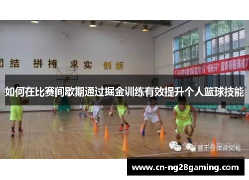 如何在比赛间歇期通过掘金训练有效提升个人篮球技能