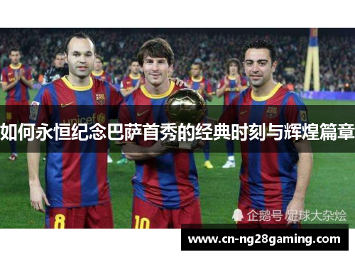 如何永恒纪念巴萨首秀的经典时刻与辉煌篇章