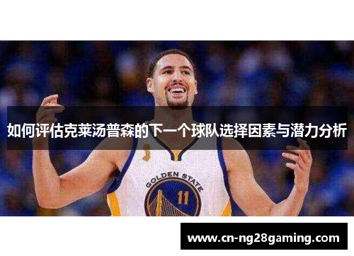 如何评估克莱汤普森的下一个球队选择因素与潜力分析