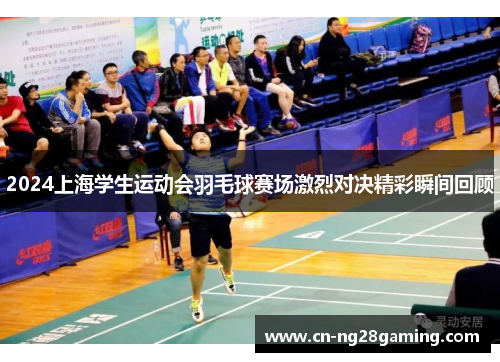 2024上海学生运动会羽毛球赛场激烈对决精彩瞬间回顾