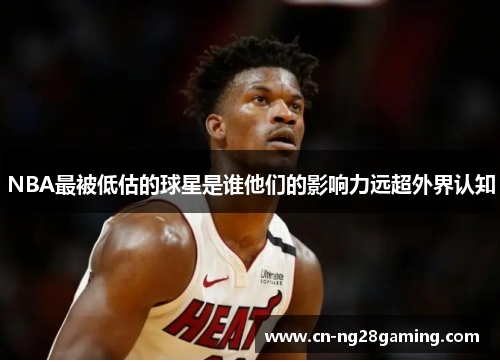 NBA最被低估的球星是谁他们的影响力远超外界认知
