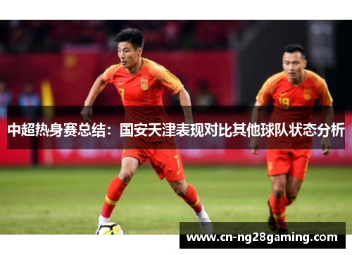 中超热身赛总结:国安天津表现对比其他球队状态分析 中超热身赛总结:国安天津表现对比其他球队状态分析