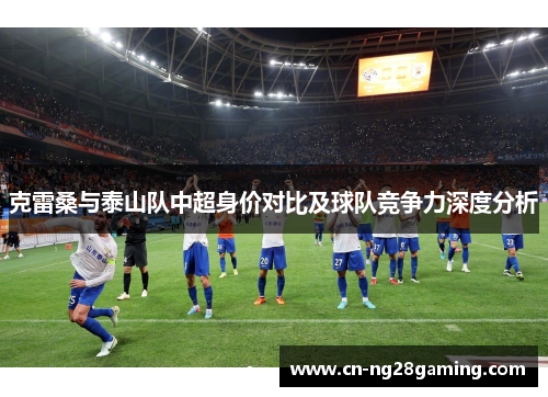克雷桑与泰山队中超身价对比及球队竞争力深度分析