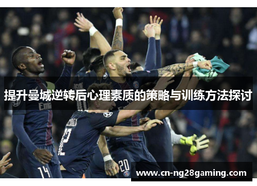 提升曼城逆转后心理素质的策略与训练方法探讨 提升曼城逆转后心理素质的策略与训练方法探讨