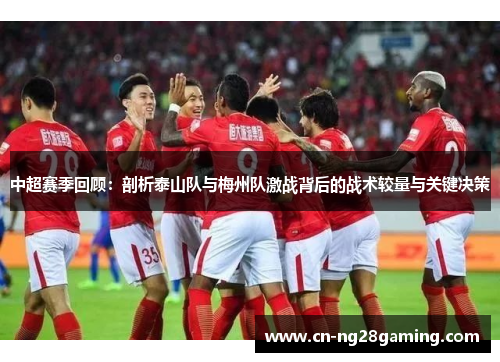 中超赛季回顾:剖析泰山队与梅州队激战背后的战术较量与关键决策 中超赛季回顾:剖析泰山队与梅州队激战背后的战术较量与关键决策