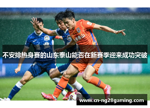 不安排热身赛的山东泰山能否在新赛季迎来成功突破 不安排热身赛的山东泰山能否在新赛季迎来成功突破