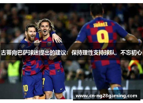 古蒂向巴萨球迷提出的建议：保持理性支持球队，不忘初心