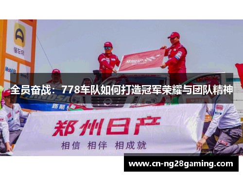 全员奋战：778车队如何打造冠军荣耀与团队精神