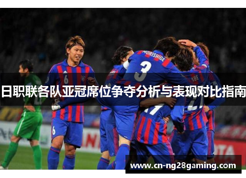 日职联各队亚冠席位争夺分析与表现对比指南 日职联各队亚冠席位争夺分析与表现对比指南