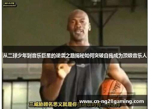 从二球少年到音乐巨星的逆袭之路揭秘如何突破自我成为顶级音乐人