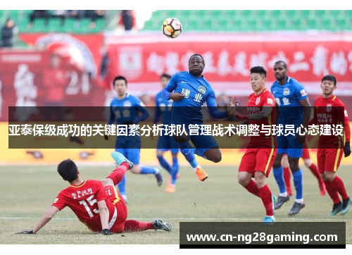 亚泰保级成功的关键因素分析球队管理战术调整与球员心态建设