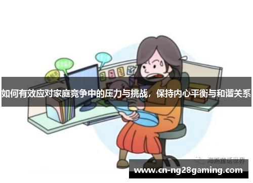 如何有效应对家庭竞争中的压力与挑战，保持内心平衡与和谐关系