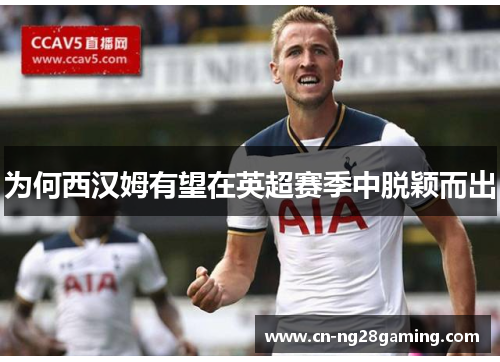 为何西汉姆有望在英超赛季中脱颖而出