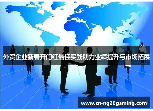 外贸企业新春开门红最佳实践助力业绩提升与市场拓展 外贸企业新春开门红最佳实践助力业绩提升与市场拓展
