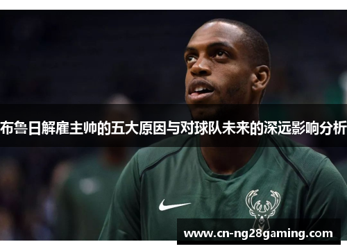 布鲁日解雇主帅的五大原因与对球队未来的深远影响分析