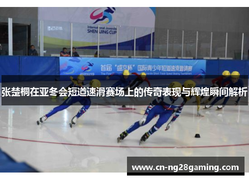 张楚桐在亚冬会短道速滑赛场上的传奇表现与辉煌瞬间解析 张楚桐在亚冬会短道速滑赛场上的传奇表现与辉煌瞬间解析