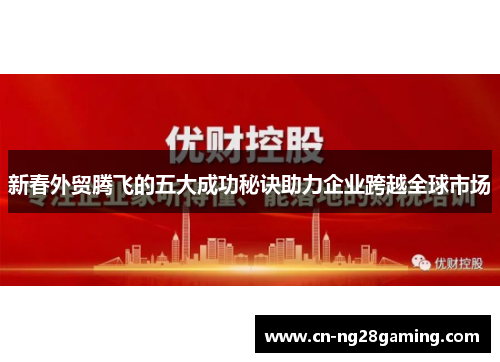 新春外贸腾飞的五大成功秘诀助力企业跨越全球市场