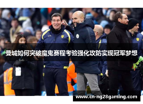 曼城如何突破魔鬼赛程考验强化攻防实现冠军梦想 曼城如何突破魔鬼赛程考验强化攻防实现冠军梦想