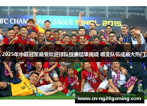 2025年中超冠军最受欢迎球队投票结果揭晓 哪支队伍成最大热门 2025年中超冠军最受欢迎球队投票结果揭晓 哪支队伍成最大热门