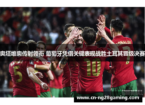 奥塔维奥传射领衔 葡萄牙凭借关键表现战胜土耳其晋级决赛