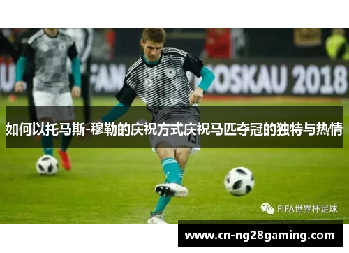 如何以托马斯-穆勒的庆祝方式庆祝马匹夺冠的独特与热情