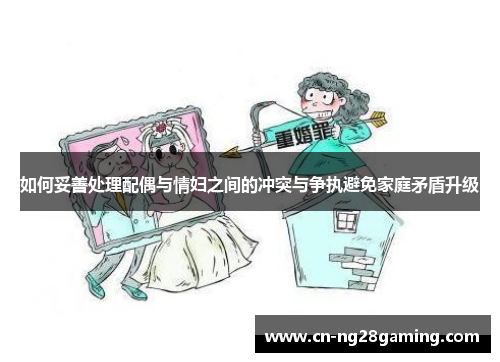 如何妥善处理配偶与情妇之间的冲突与争执避免家庭矛盾升级