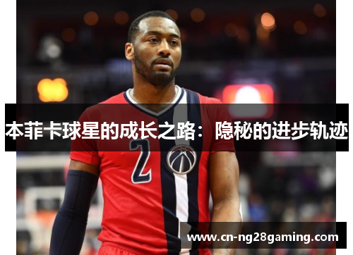 本菲卡球星的成长之路：隐秘的进步轨迹