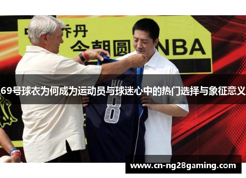 69号球衣为何成为运动员与球迷心中的热门选择与象征意义 69号球衣为何成为运动员与球迷心中的热门选择与象征意义