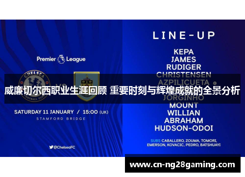 威廉切尔西职业生涯回顾 重要时刻与辉煌成就的全景分析