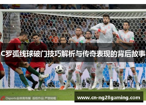 C罗弧线球破门技巧解析与传奇表现的背后故事