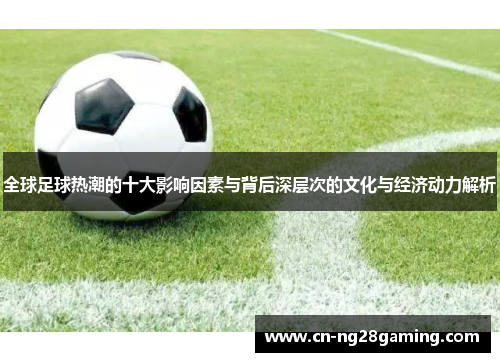 全球足球热潮的十大影响因素与背后深层次的文化与经济动力解析