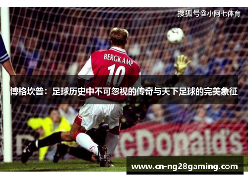 博格坎普：足球历史中不可忽视的传奇与天下足球的完美象征