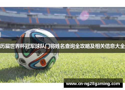 历届世界杯冠军球队门将姓名查询全攻略及相关信息大全
