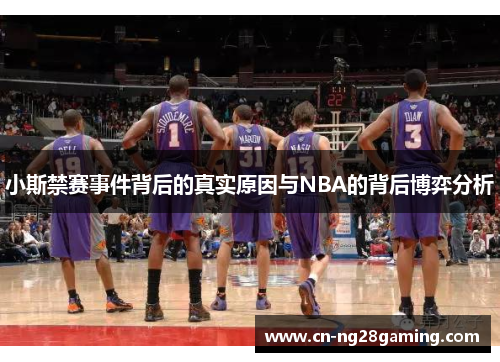 小斯禁赛事件背后的真实原因与NBA的背后博弈分析