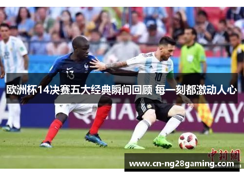 欧洲杯14决赛五大经典瞬间回顾 每一刻都激动人心