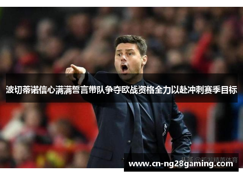 波切蒂诺信心满满誓言带队争夺欧战资格全力以赴冲刺赛季目标