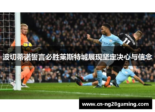 波切蒂诺誓言必胜莱斯特城展现坚定决心与信念