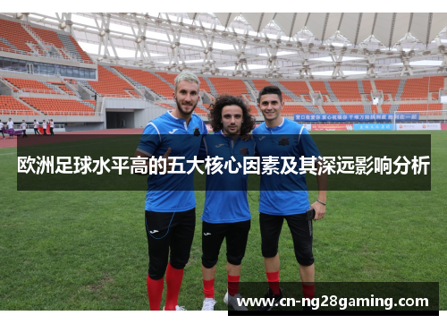 欧洲足球水平高的五大核心因素及其深远影响分析