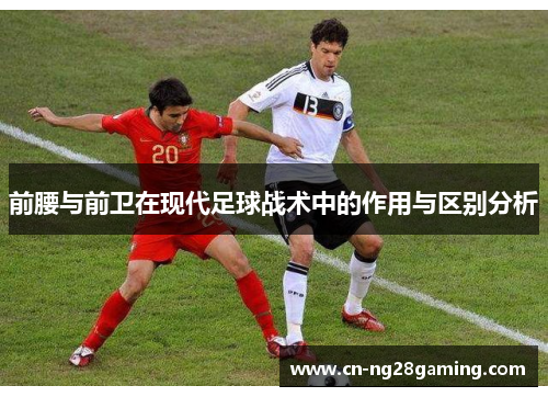 前腰与前卫在现代足球战术中的作用与区别分析