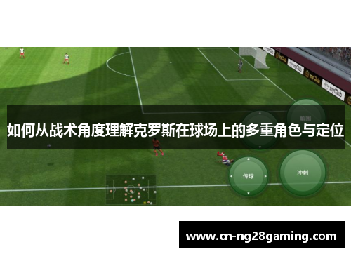 如何从战术角度理解克罗斯在球场上的多重角色与定位