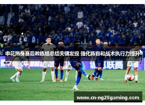 申花热身赛后教练组总结关键发现 强化阵容和战术执行力提升