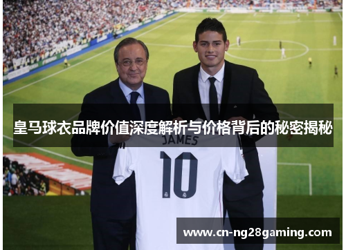 皇马球衣品牌价值深度解析与价格背后的秘密揭秘