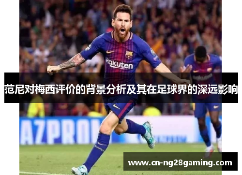 范尼对梅西评价的背景分析及其在足球界的深远影响