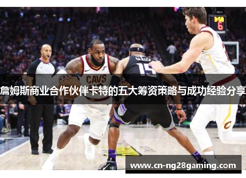 詹姆斯商业合作伙伴卡特的五大筹资策略与成功经验分享