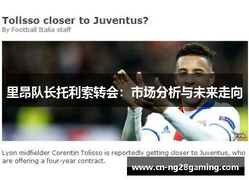 里昂队长托利索转会:市场分析与未来走向 里昂队长托利索转会:市场分析与未来走向