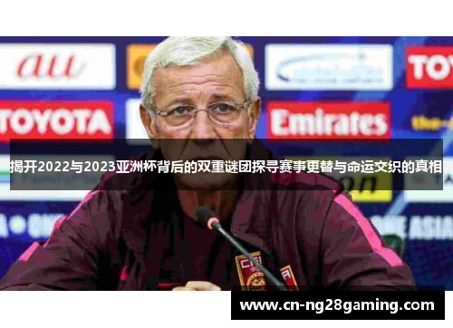 揭开2022与2023亚洲杯背后的双重谜团探寻赛事更替与命运交织的真相 揭开2022与2023亚洲杯背后的双重谜团探寻赛事更替与命运交织的真相