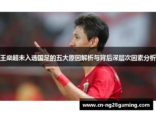 王燊超未入选国足的五大原因解析与背后深层次因素分析